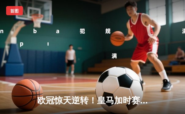 欧冠惊天逆转！皇马加时赛3-1力克曼城 本泽马点射定乾坤