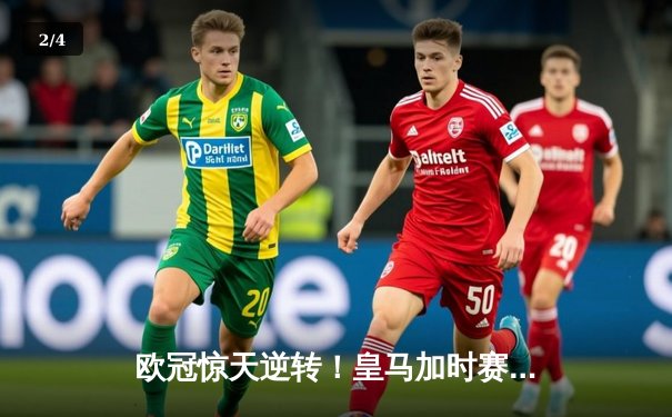 欧冠惊天逆转！皇马加时赛3-1力克曼城 本泽马点射定乾坤 - 2