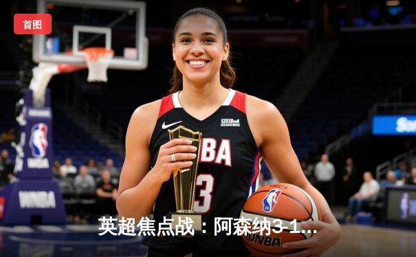 英超焦点战：阿森纳3-1逆转曼联，萨卡传射建功，赖斯补时锁定胜局