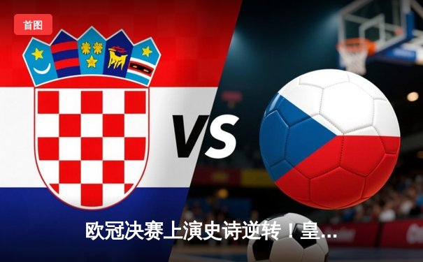 欧冠决赛上演史诗逆转！皇家马德里3-1力克多特蒙德第15次登顶