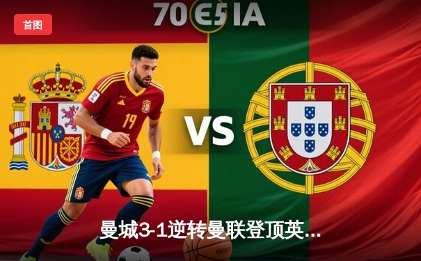 曼城3-1逆转曼联登顶英超积分榜，哈兰德双响创赛季纪录