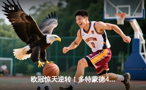 欧冠惊天逆转！多特蒙德4-2马竞总分5-4晋级四强 - 4