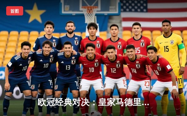 欧冠经典对决：皇家马德里加时绝杀曼城晋级四强
