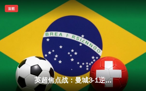 英超焦点战：曼城3-1逆转曼联，哈兰德双响锁定胜局