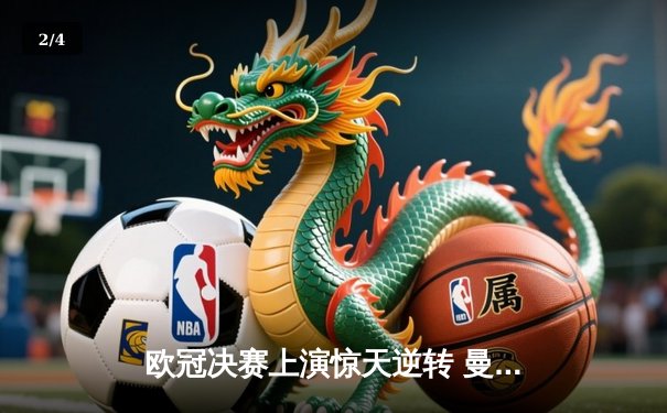欧冠决赛上演惊天逆转 曼城3:1力克拜仁问鼎欧洲之巅 - 2