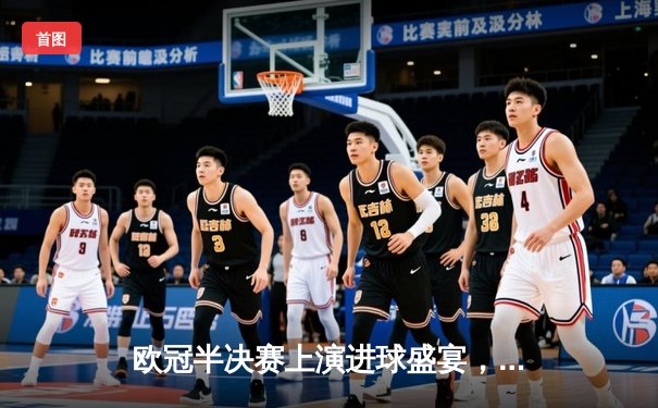 欧冠半决赛上演进球盛宴，皇马3-3拜仁总比分4-3惊险晋级决赛