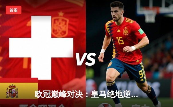 欧冠巅峰对决：皇马绝地逆转曼城，本泽马加时点杀定乾坤